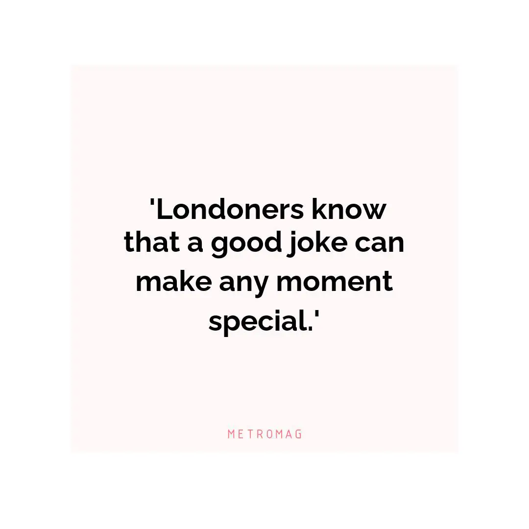  'Londoners know that a good joke can make any moment special.'
