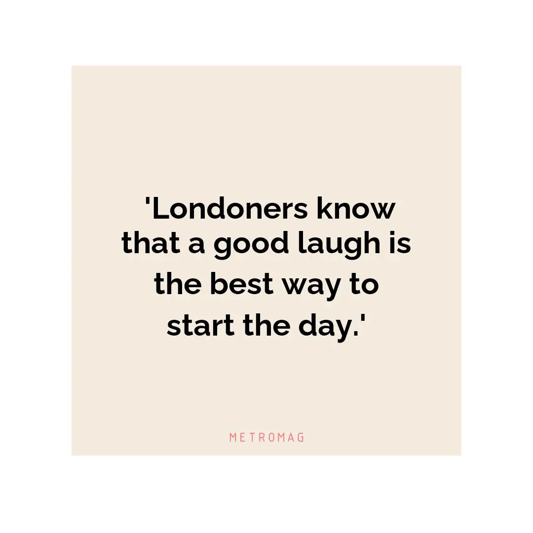  'Londoners know that a good laugh is the best way to start the day.'