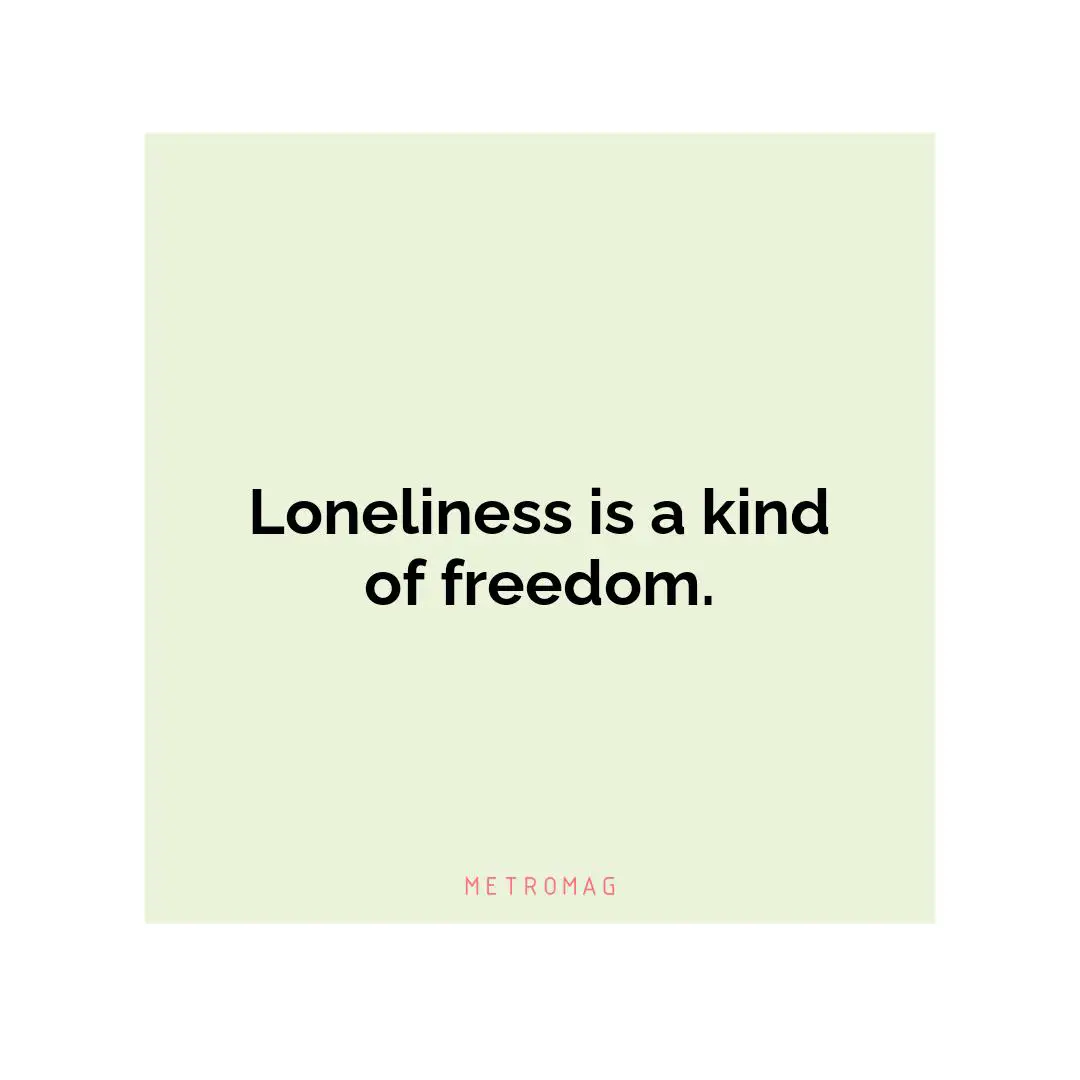 Loneliness is a kind of freedom.