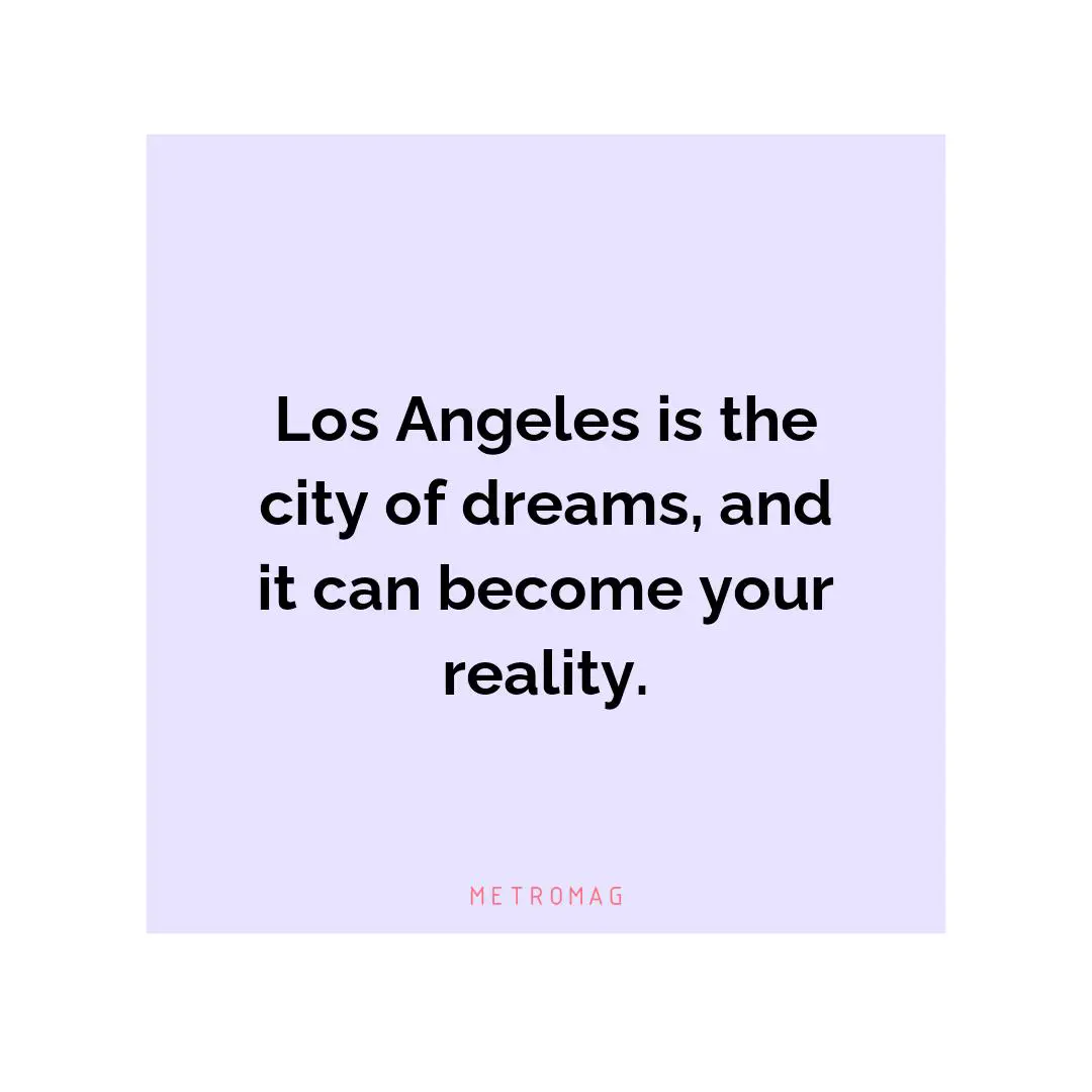 Los Angeles is the city of dreams, and it can become your reality.