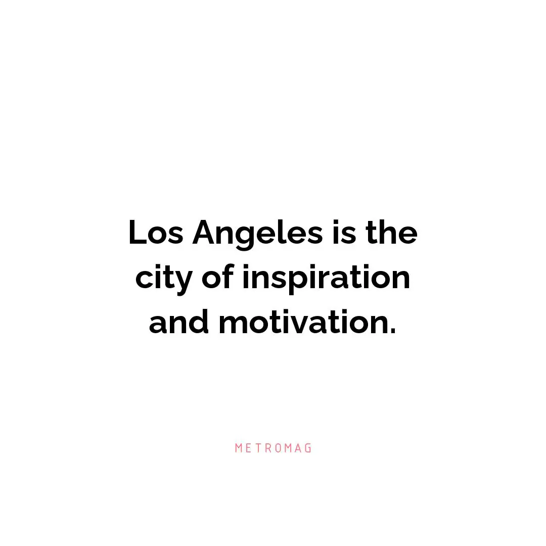 Los Angeles is the city of inspiration and motivation.