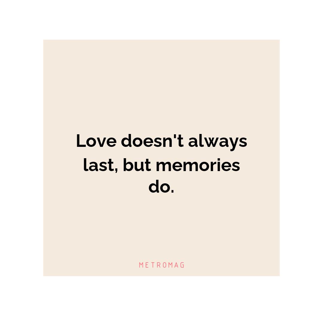 Love doesn't always last, but memories do.