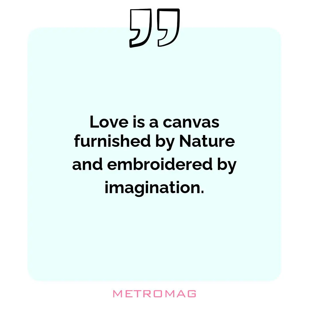Love is a canvas furnished by Nature and embroidered by imagination.