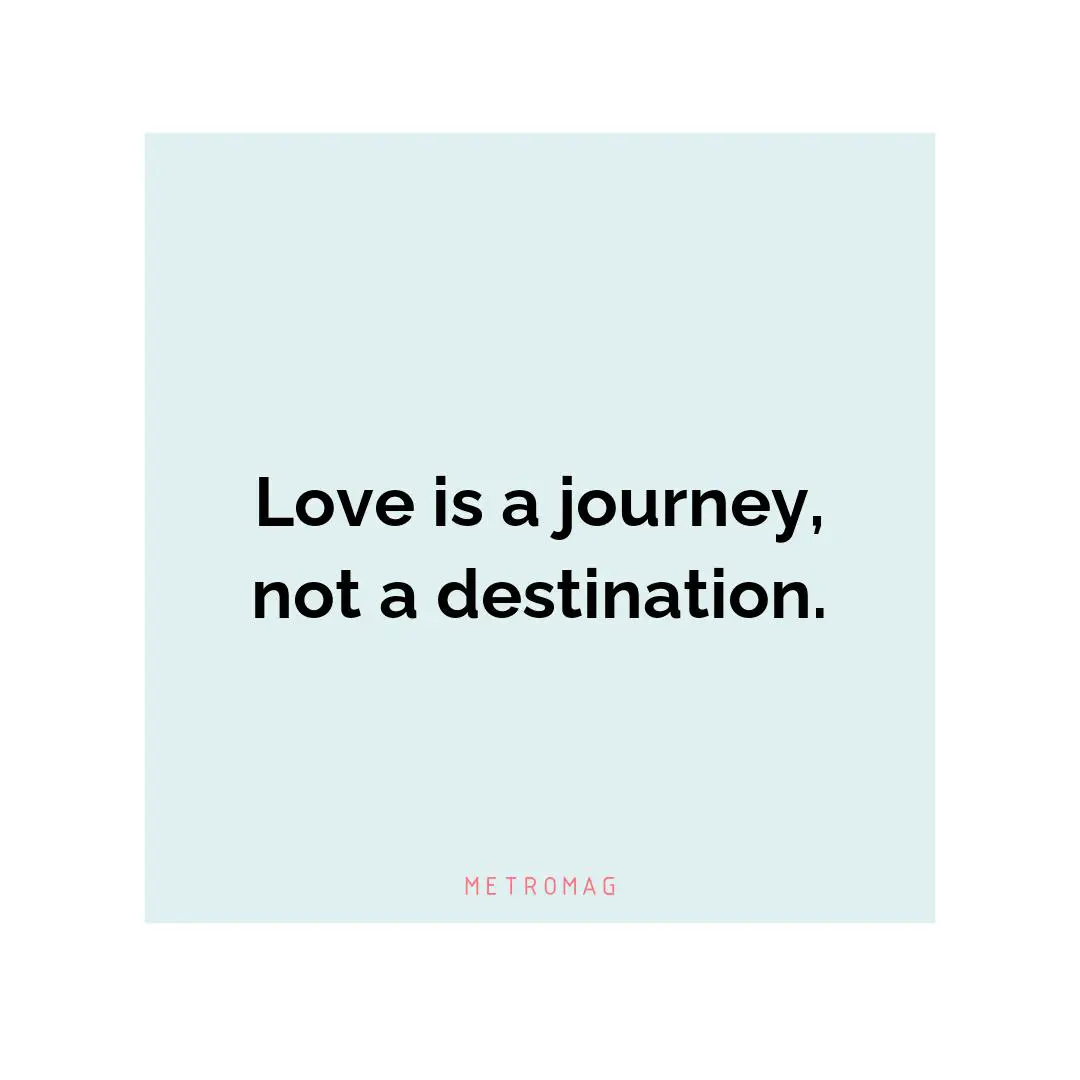 Love is a journey, not a destination.