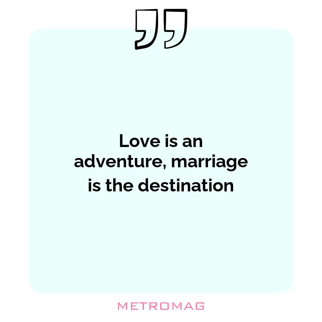 Love is an adventure, marriage is the destination