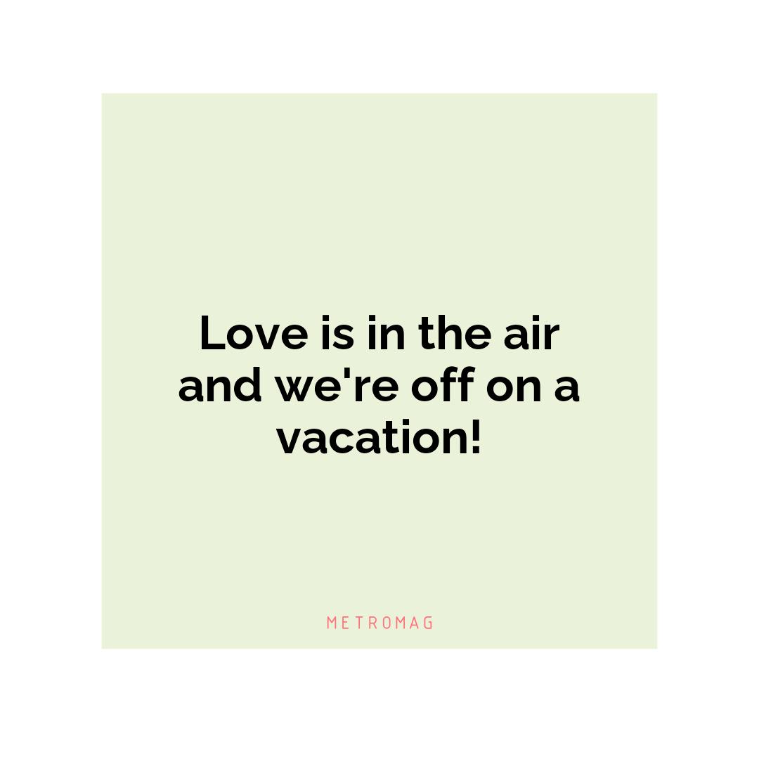 Love is in the air and we're off on a vacation!