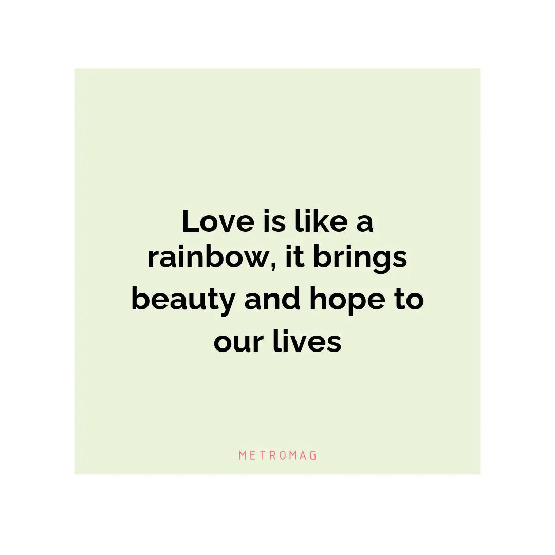 Love is like a rainbow, it brings beauty and hope to our lives