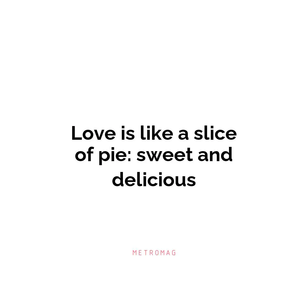 Love is like a slice of pie: sweet and delicious