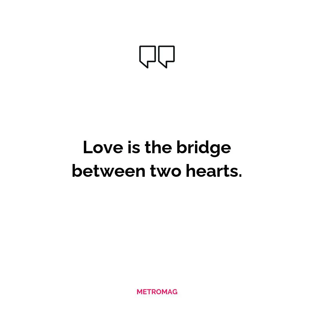 Love is the bridge between two hearts.