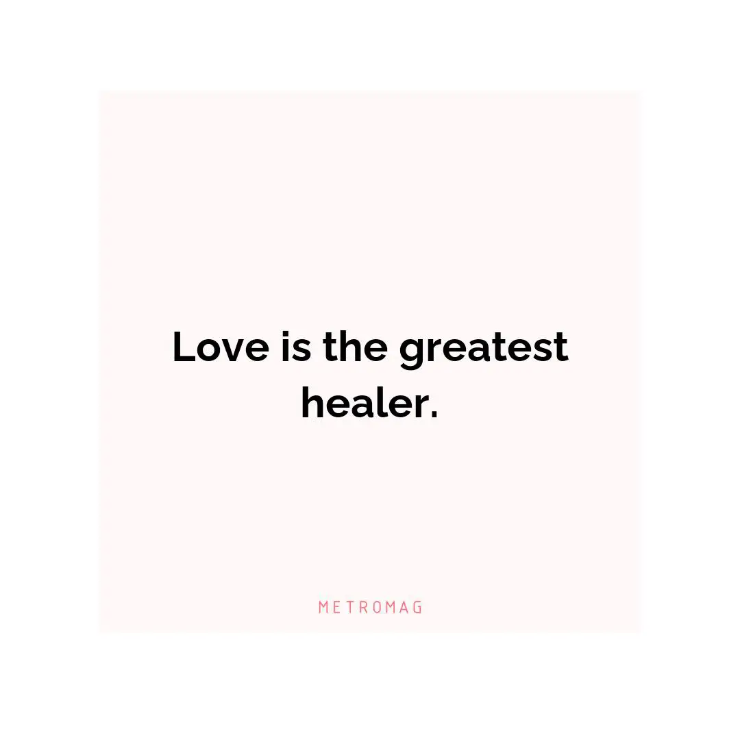 Love is the greatest healer.