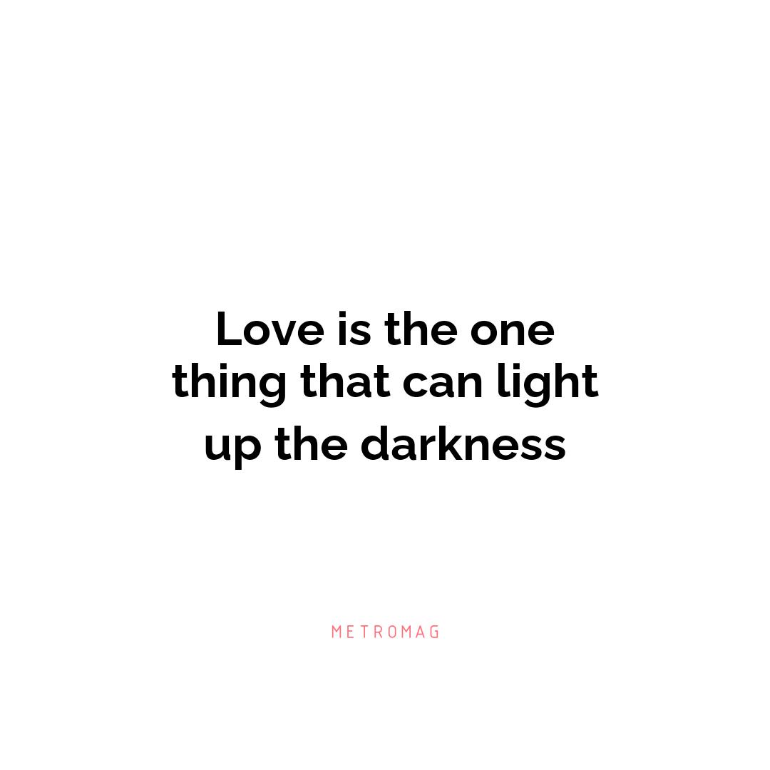 Love is the one thing that can light up the darkness