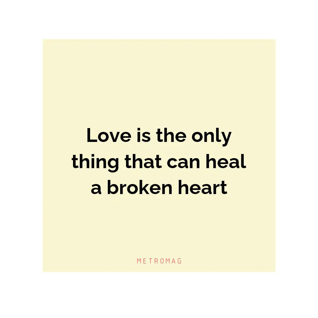 Love is the only thing that can heal a broken heart