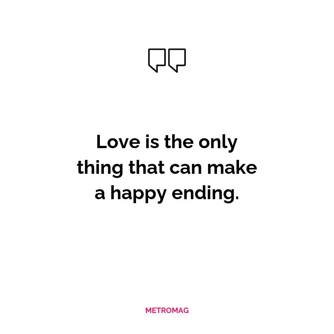 Love is the only thing that can make a happy ending.