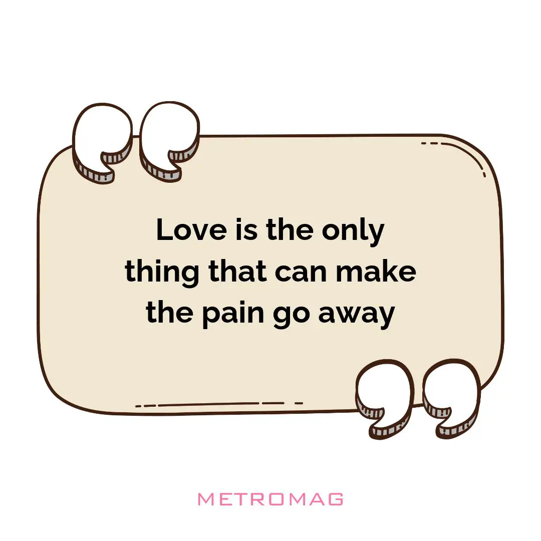 Love is the only thing that can make the pain go away