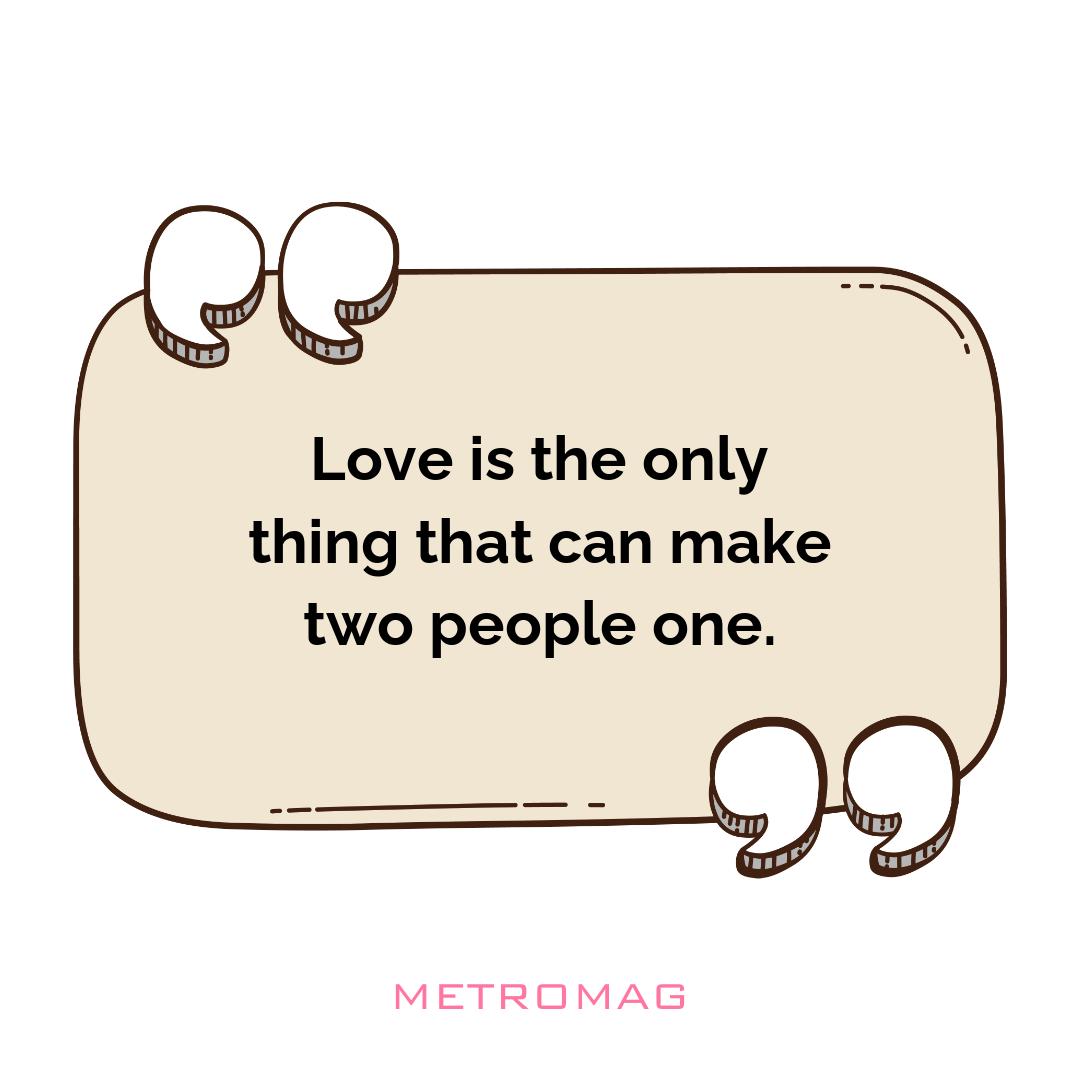 Love is the only thing that can make two people one.