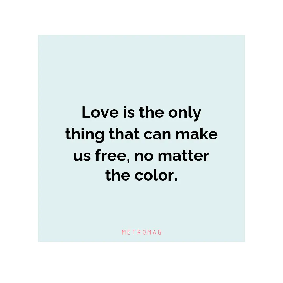 Love is the only thing that can make us free, no matter the color.