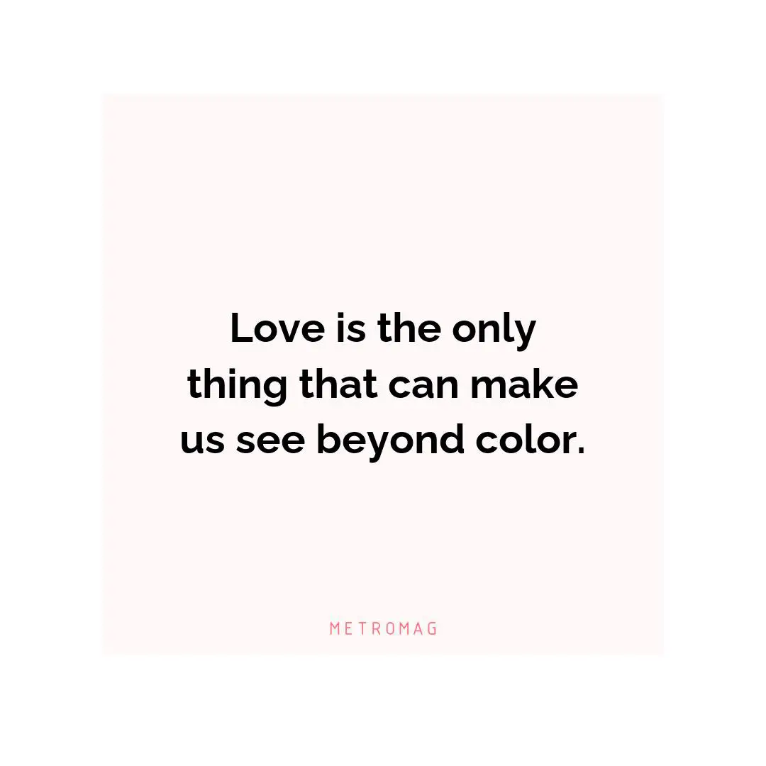 Love is the only thing that can make us see beyond color.