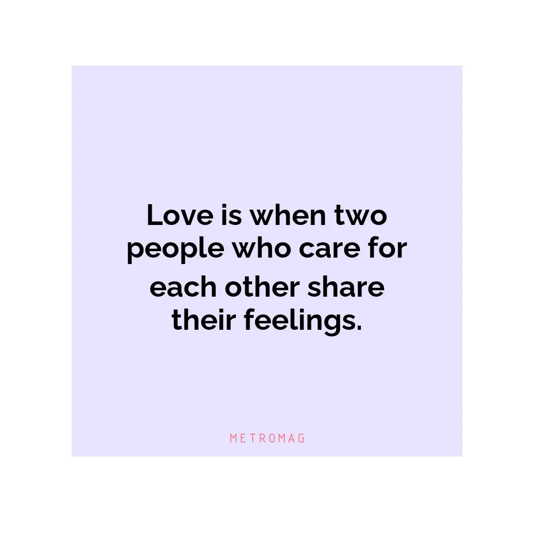 Love is when two people who care for each other share their feelings.