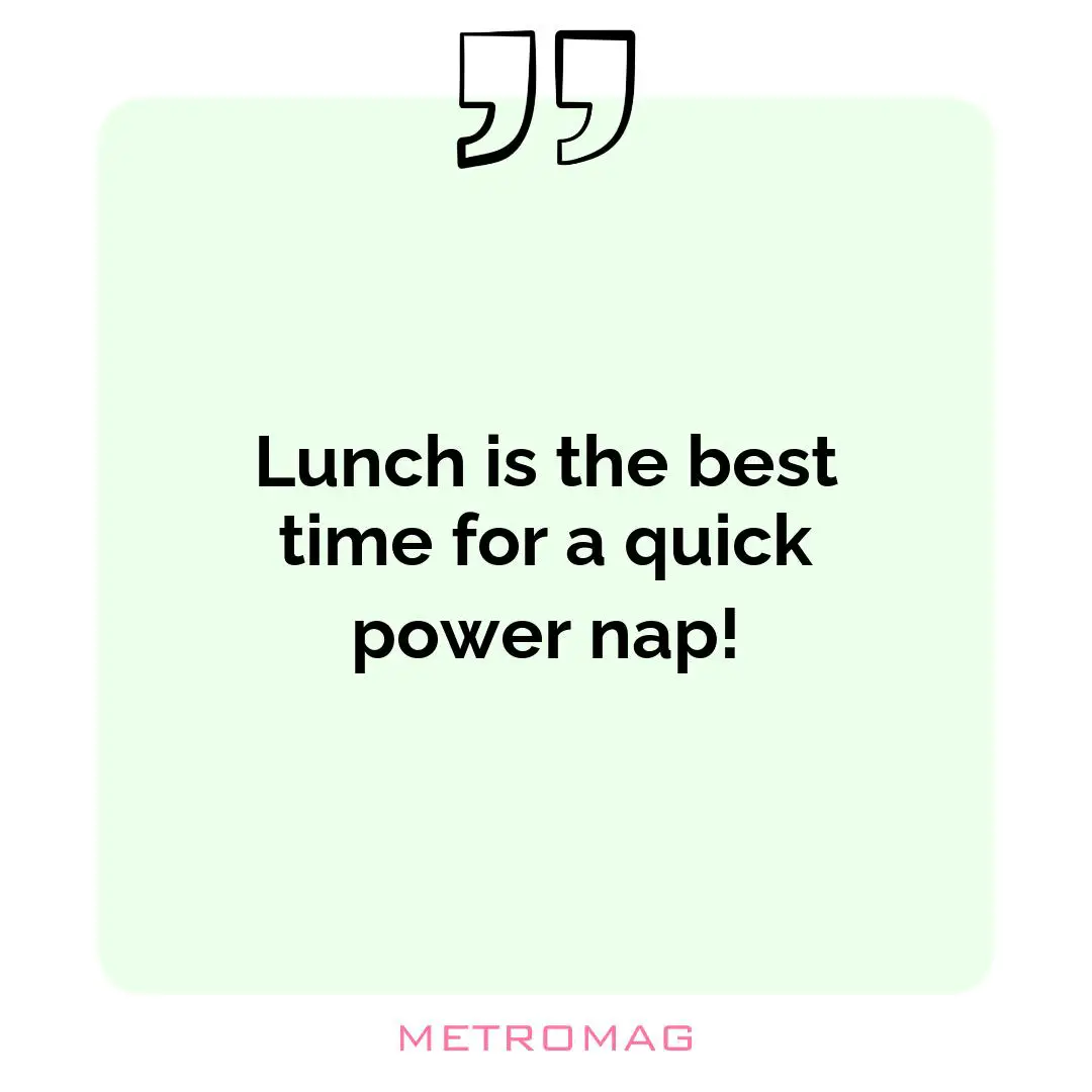 Lunch is the best time for a quick power nap!