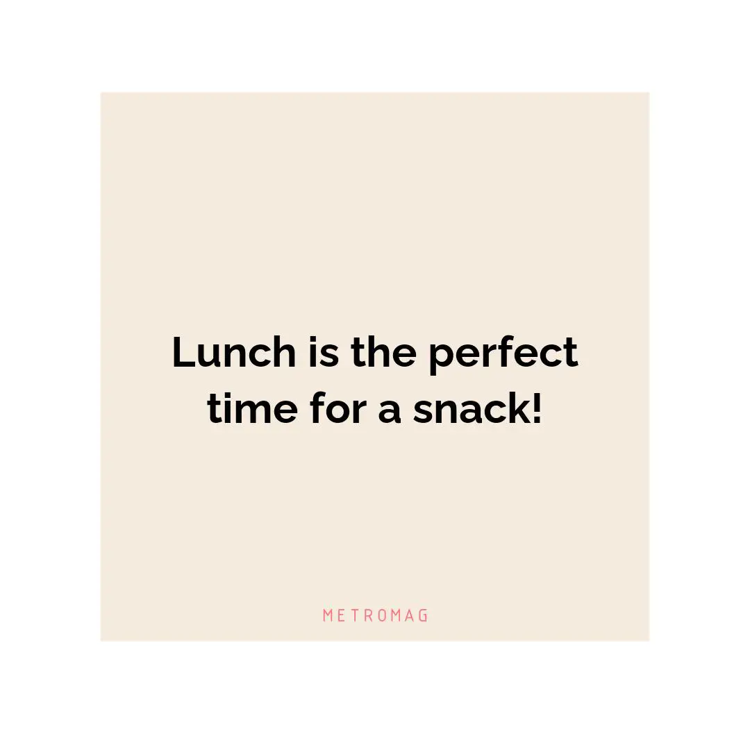 Lunch is the perfect time for a snack!