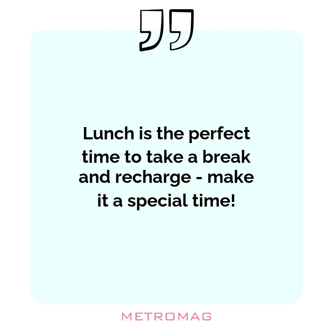 Lunch is the perfect time to take a break and recharge - make it a special time!