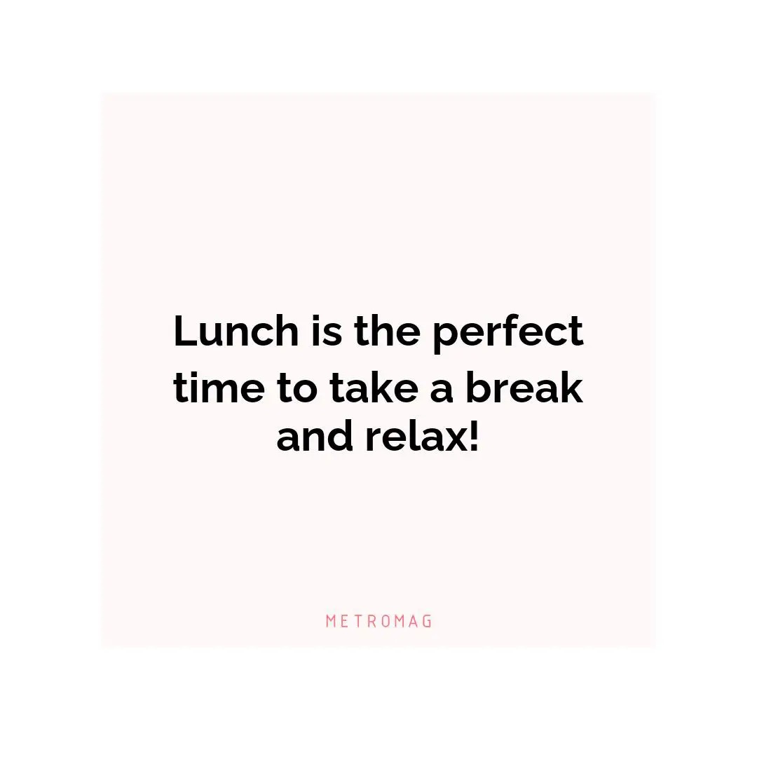 Lunch is the perfect time to take a break and relax!
