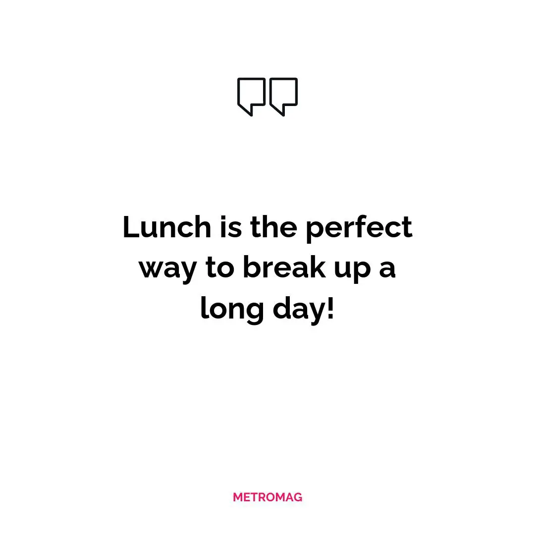Lunch is the perfect way to break up a long day!
