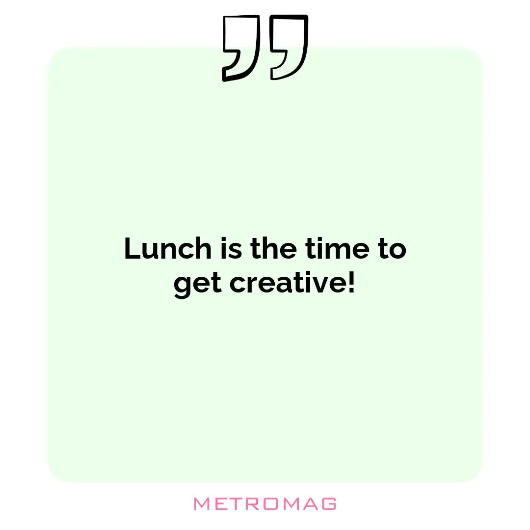 Lunch is the time to get creative!