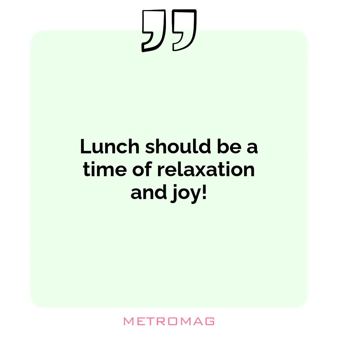 Lunch should be a time of relaxation and joy!