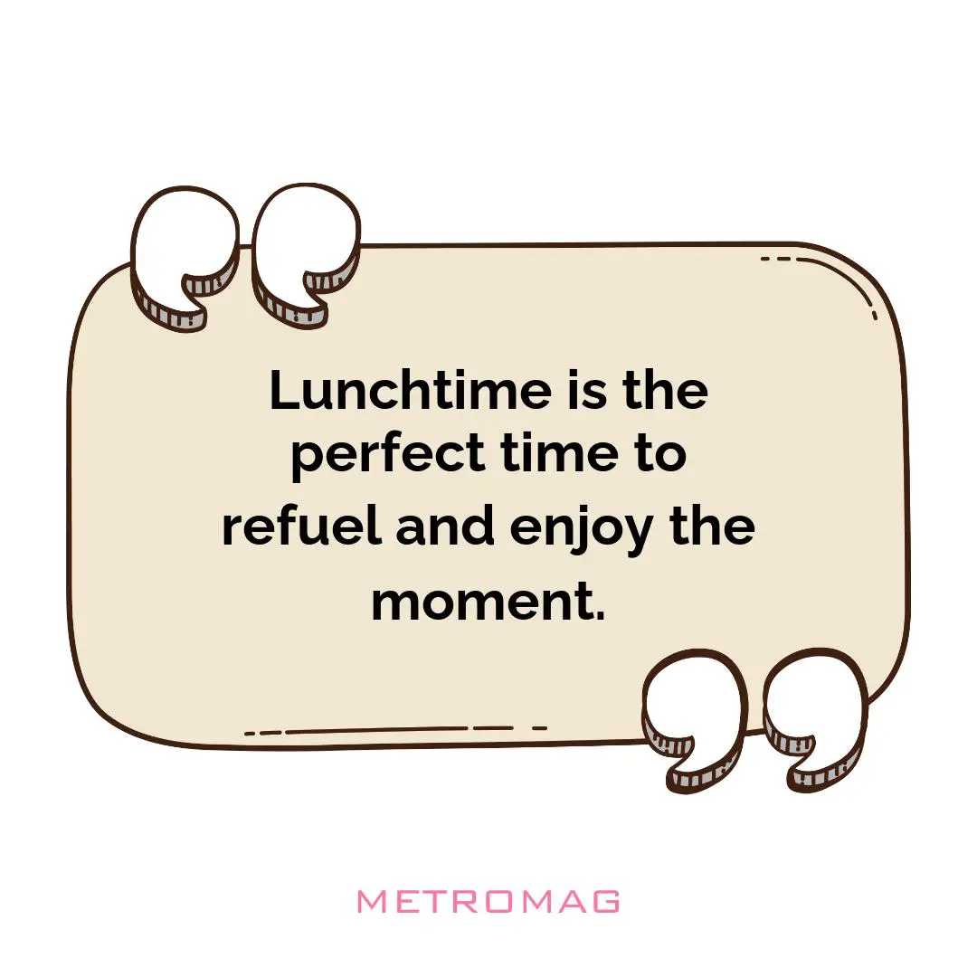 Lunchtime is the perfect time to refuel and enjoy the moment.