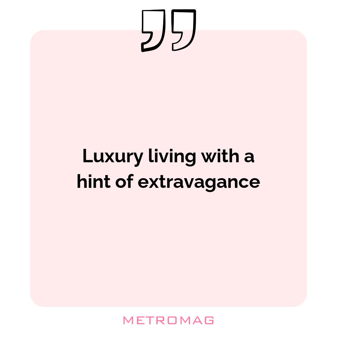 Luxury living with a hint of extravagance