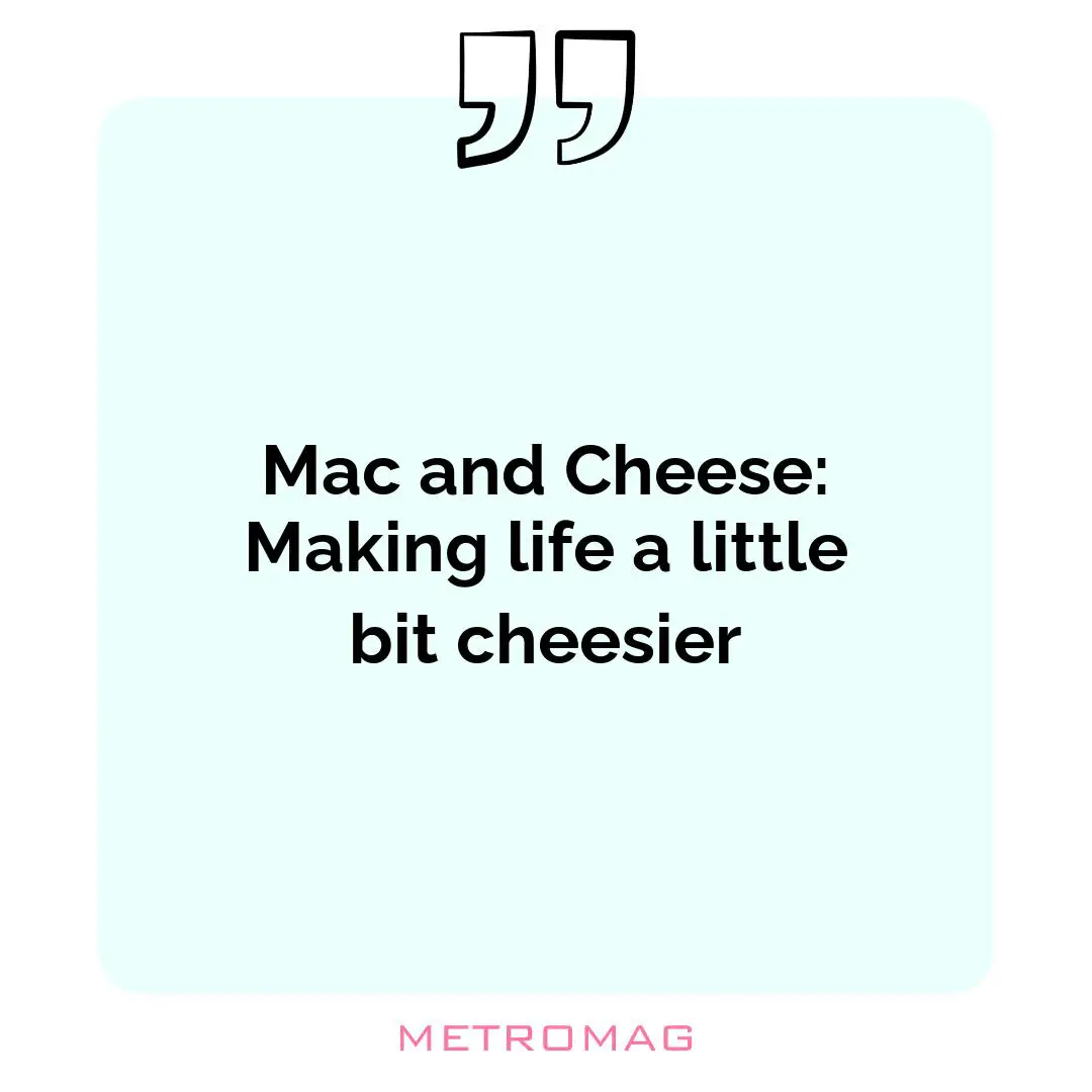 Mac and Cheese: Making life a little bit cheesier