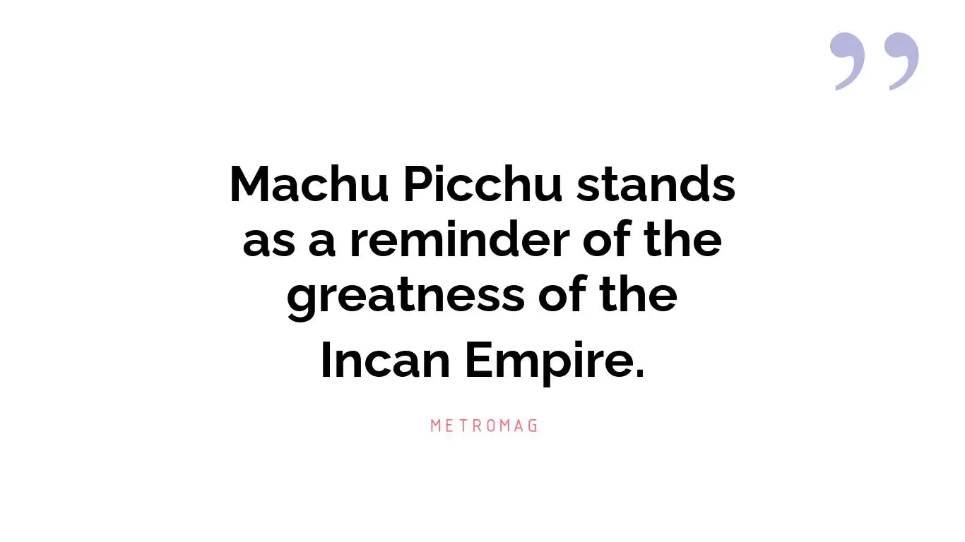 Machu Picchu stands as a reminder of the greatness of the Incan Empire.