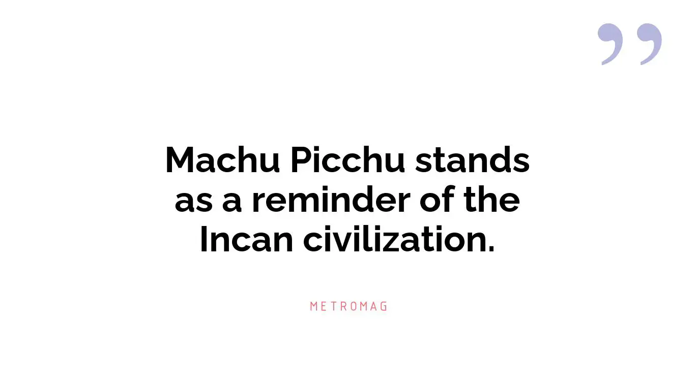 Machu Picchu stands as a reminder of the Incan civilization.