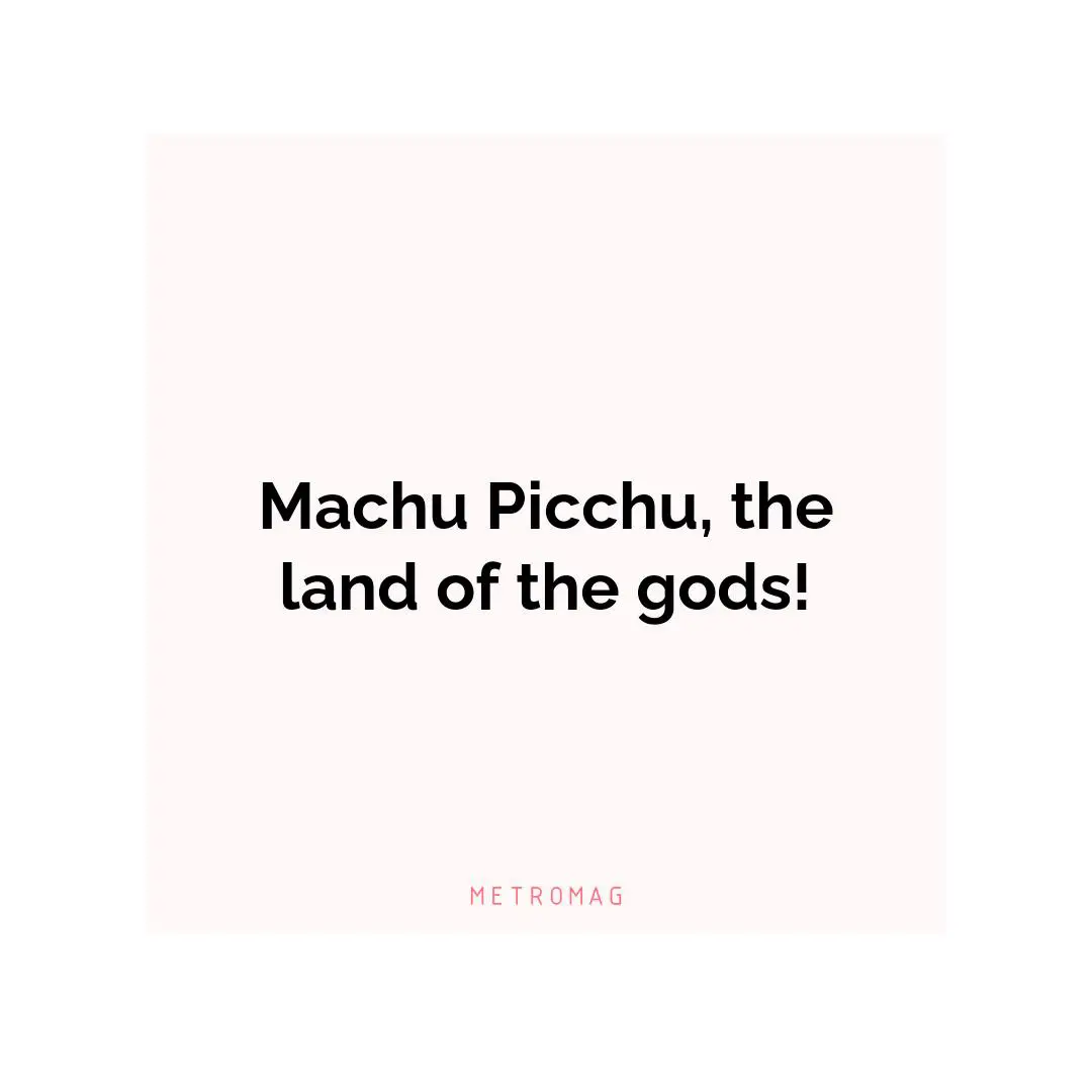 Machu Picchu, the land of the gods!