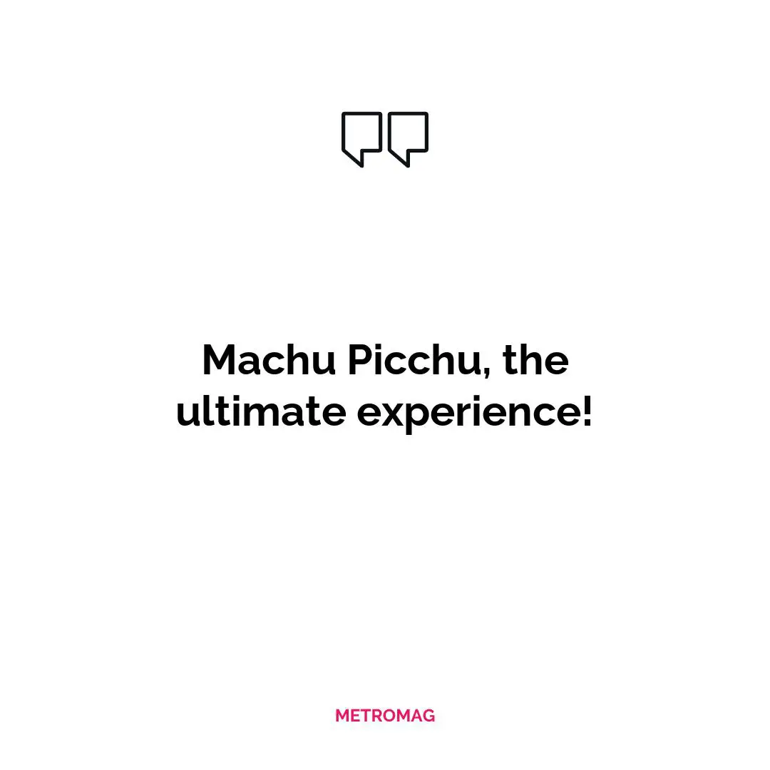 Machu Picchu, the ultimate experience!
