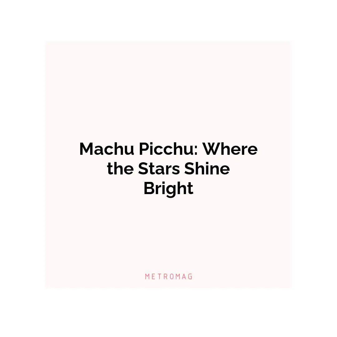 Machu Picchu: Where the Stars Shine Bright