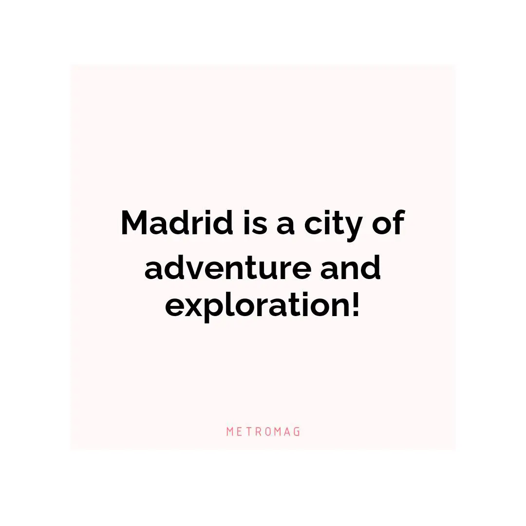 Madrid is a city of adventure and exploration!