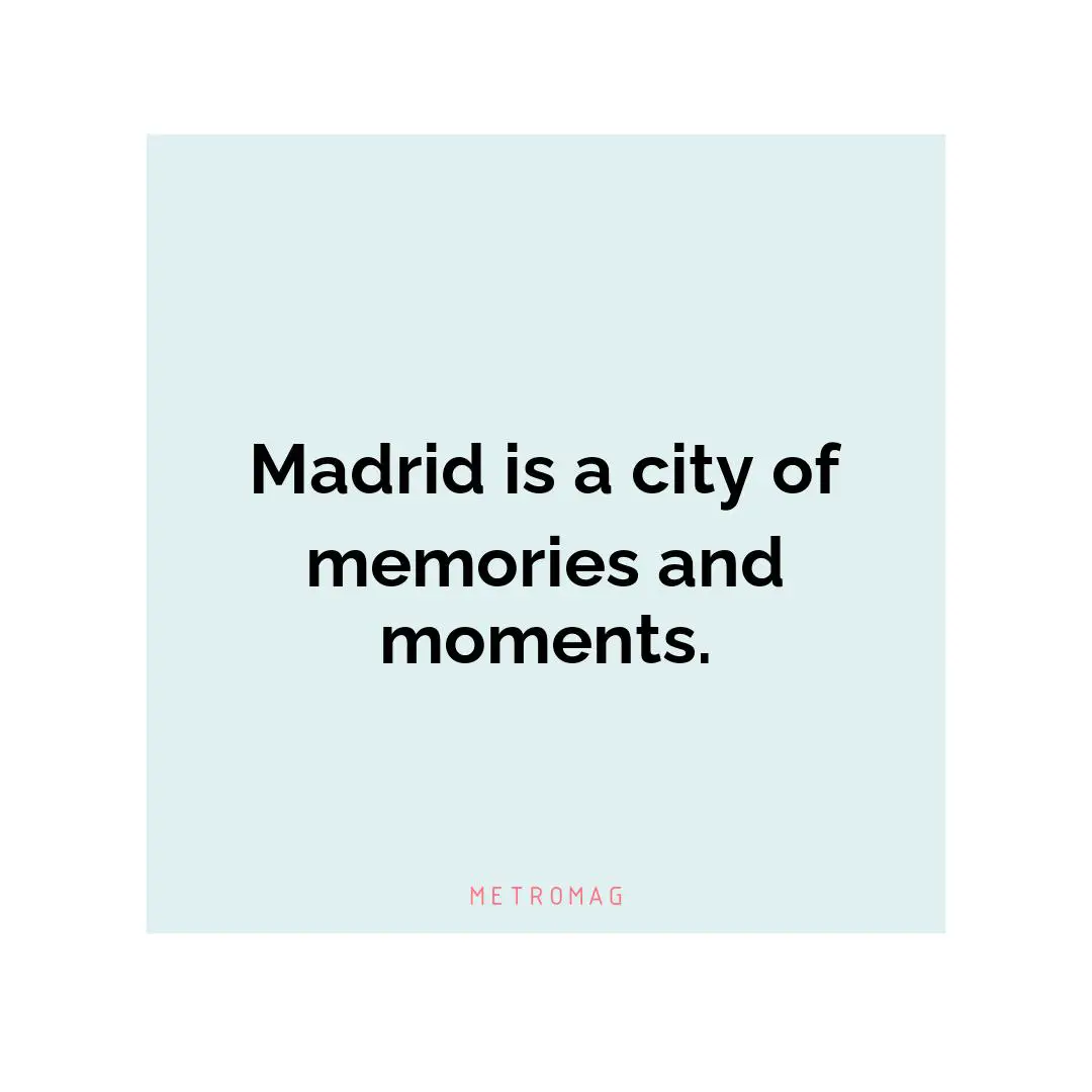 Madrid is a city of memories and moments.