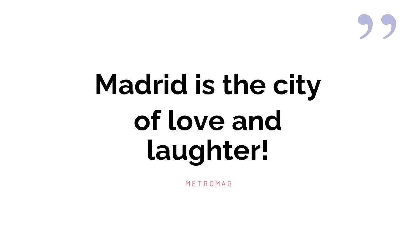 Madrid is the city of love and laughter!