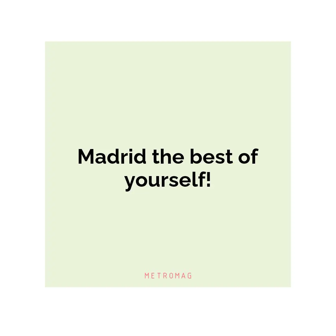Madrid the best of yourself!