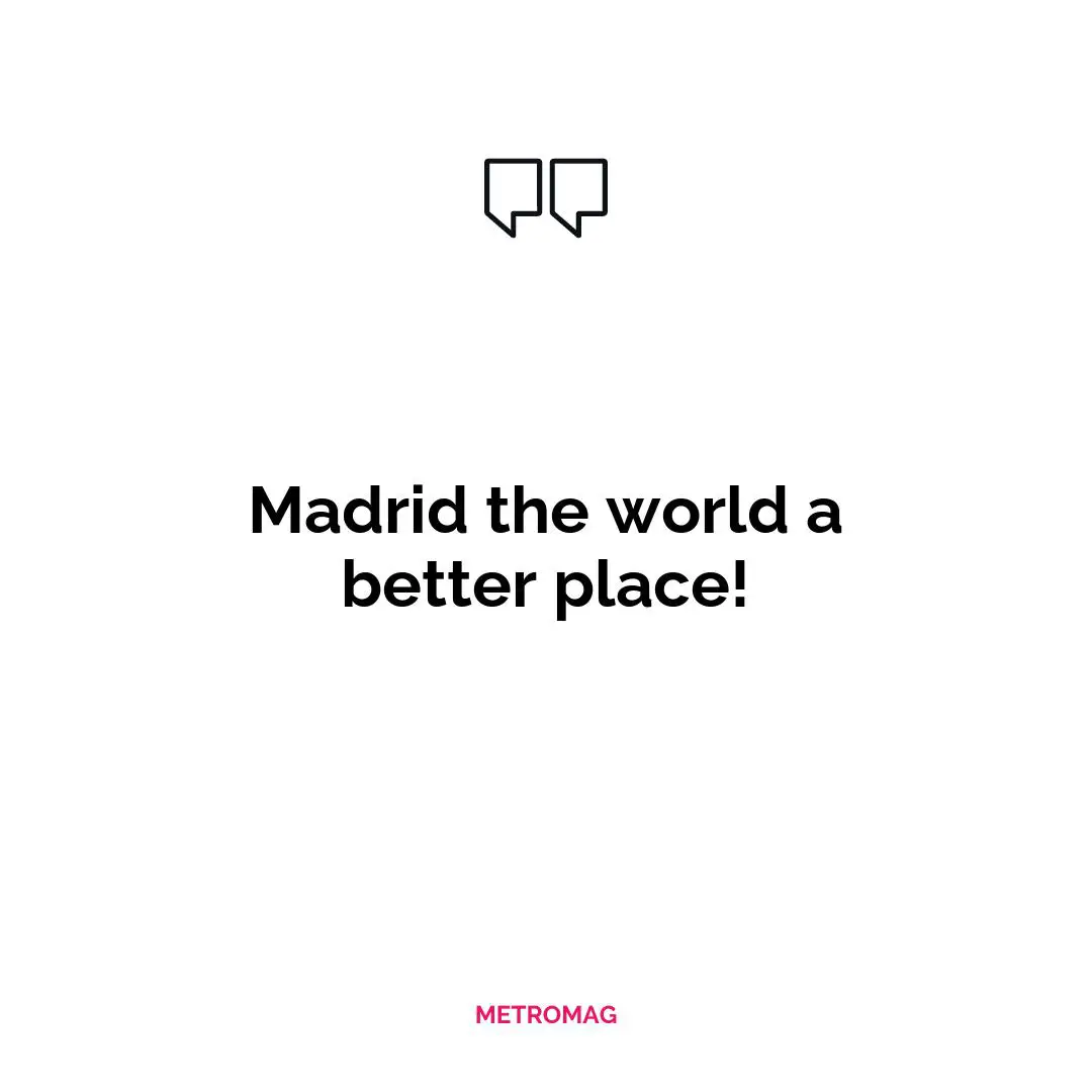 Madrid the world a better place!