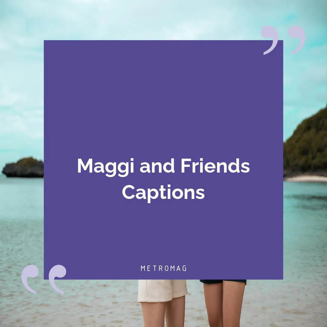 Maggi and Friends Captions