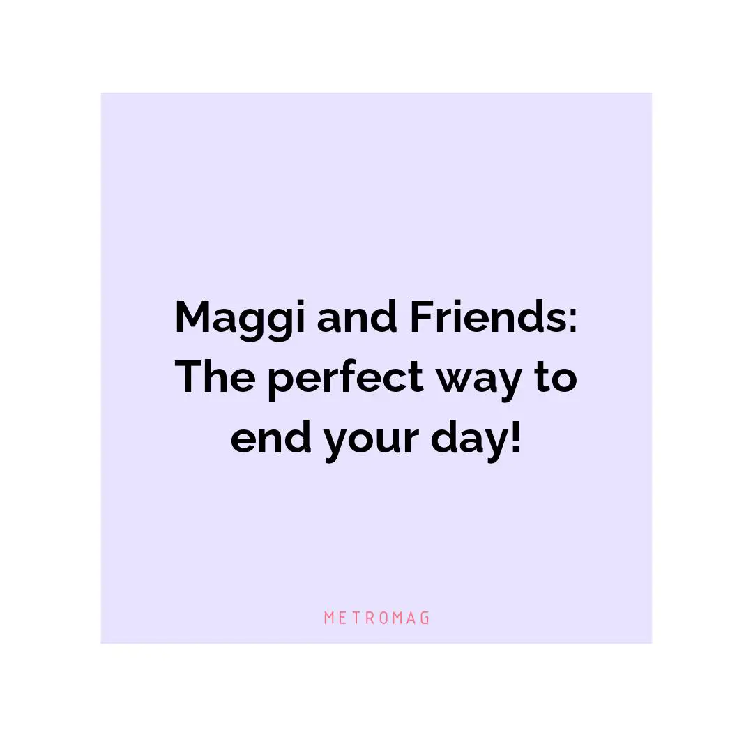 Maggi and Friends: The perfect way to end your day!