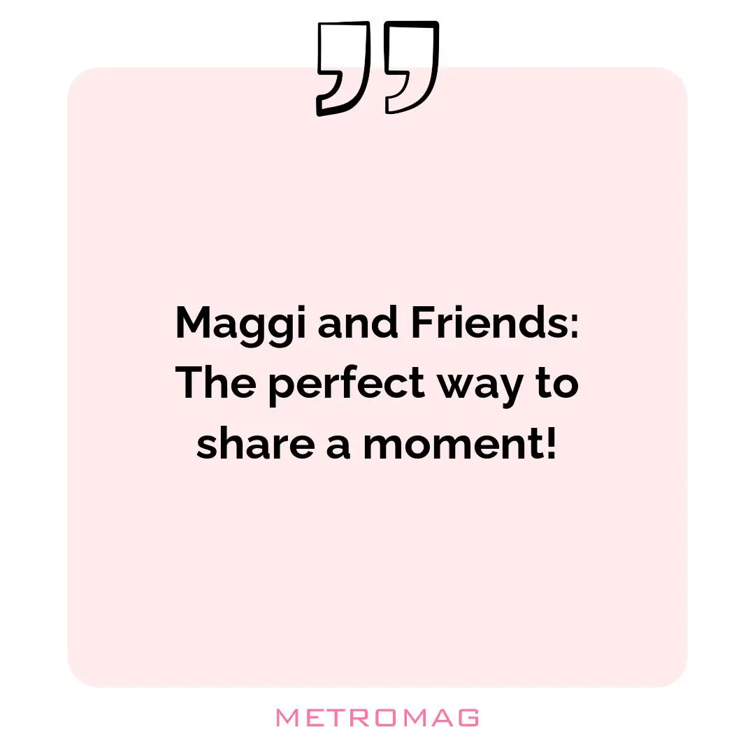 Maggi and Friends: The perfect way to share a moment!
