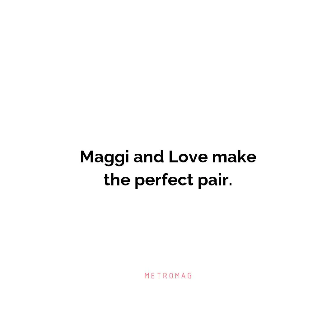 Maggi and Love make the perfect pair.