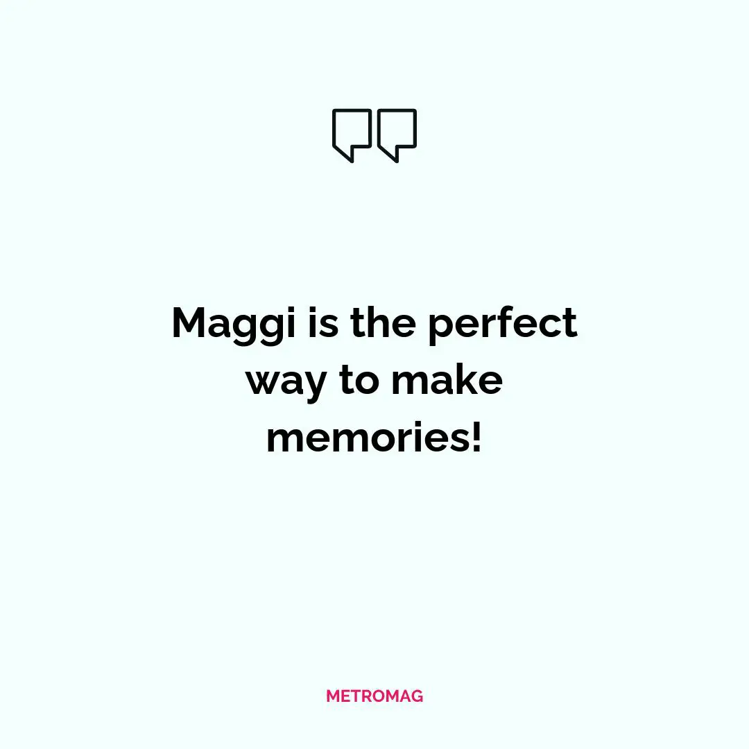 Maggi is the perfect way to make memories!