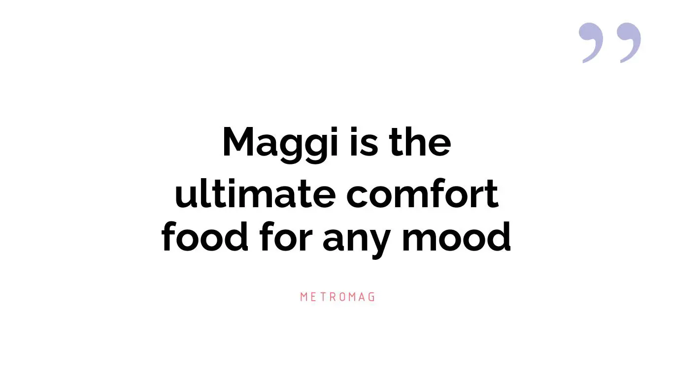 Maggi is the ultimate comfort food for any mood