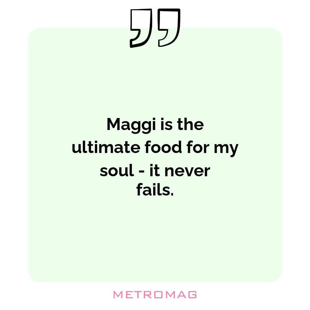 Maggi is the ultimate food for my soul - it never fails.