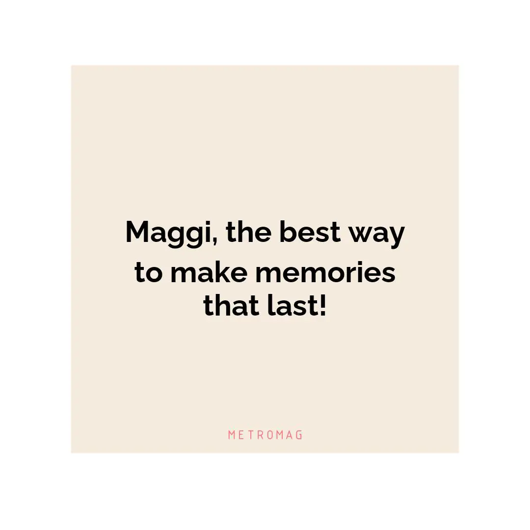Maggi, the best way to make memories that last!